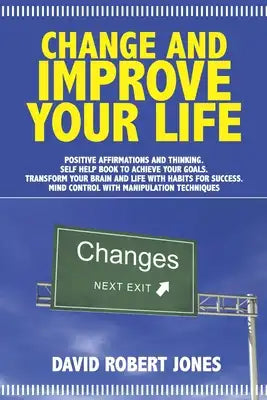 Change and Improve Your Life: Positive Affirmations and Thinking. Self Help Book to Achieve Your Goals. Transform Your Brain and Life with Habits fo