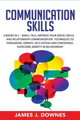 Communication Skills: 3 Books in 1: Small Talk, Improve Your Social Skills, Relationship Communication. Techniques to Persuasion, Empath, Se