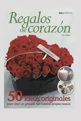 Regalos de Corazón: 50 ideas originales para crear un presente con nuestras propias manos
