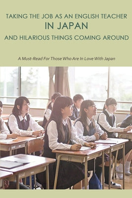 Taking The Job As An English Teacher In Japan And Hilarious Things Coming Around: A Must-Read For Those Who Are In Love With Japan: Cool Japan Guide