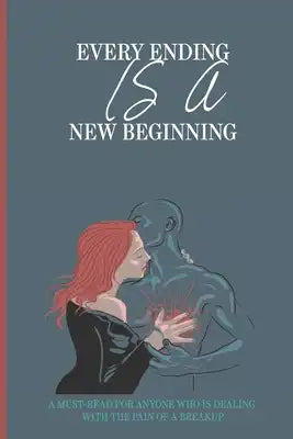 Every Ending Is A New Beginning: A Must-Read For Anyone Who Is Dealing With The Pain Of A Breakup: Heartbreak Novels