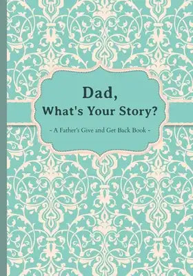 Dad, What's Your Story?: A Father's Give and Get Back Book.
