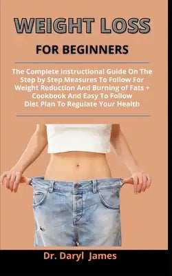 Weight Loss For Beginners: The Complete Instructional Guide On The Step By Step Measures To Follow For Weight Reduction And Burning Of Fats + Coo