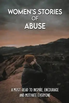 Women's Stories Of Abuse: A Must-Read To Inspire, Encourage And Motivate Everyone: Abusive Relationship Books