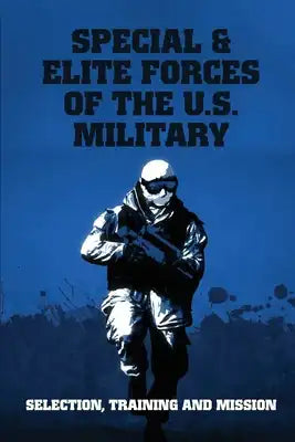Special & Elite Forces Of The U.S. Military: Selection, Training And Mission: U S Army In Ww2 Green Books