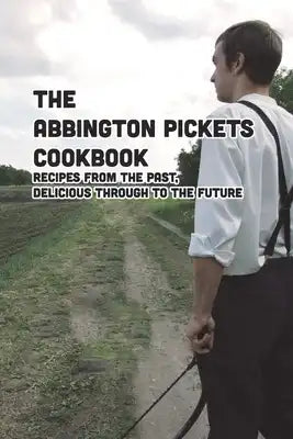 The Abbington Pickets Cookbook: Recipes From The Past, Delicious Through To The Future: Recipes from The Canadian Prairies
