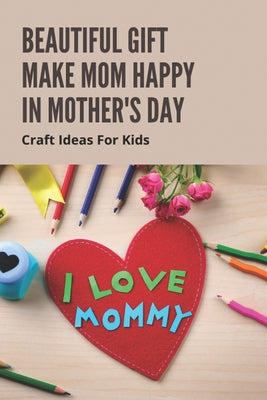 Beautiful Gift Make Mom Happy In Mother's Day: Craft Ideas For Kids: Mother'S Day Chocolate Gifts