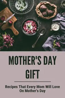 Mother's Day Gift: Recipes That Every Mom Will Love On Mother's Day: Mother'S Day Tips To Cook