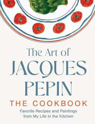 The Art of Jacques Pépin: Favorite Recipes and Paintings from My Life in the Kitchen