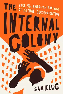 The Internal Colony: Race and the American Politics of Global Decolonization