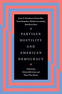 Partisan Hostility and American Democracy: Explaining Political Divisions and When They Matter