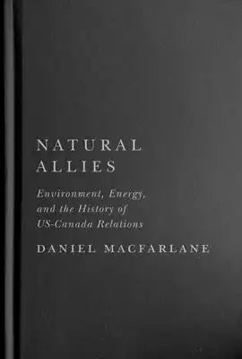 Natural Allies: Environment, Energy, and the History of Us-Canada Relations