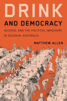 Drink and Democracy: Alcohol and the Political Imaginary in Colonial Australia