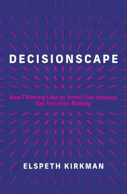 Decisionscape: How Thinking Like an Artist Can Improve Our Decision-Making