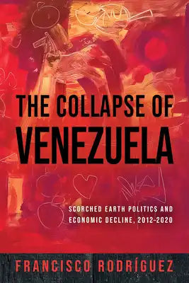 The Collapse of Venezuela: Scorched Earth Politics and Economic Decline, 2012-2020