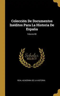 Colección De Documentos Inéditos Para La Historia De España; Volume 80
