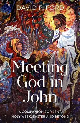 Meeting God in John: A Companion for Lent, Holy Week, Easter and Beyond