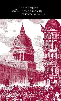 The Rise of Democracy in Britain, 1830 - 1918