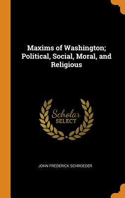Maxims of Washington; Political, Social, Moral, and Religious