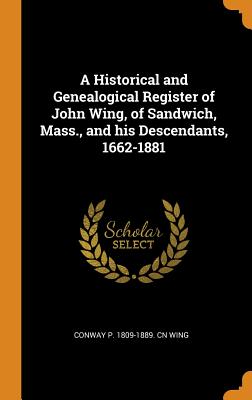 A Historical and Genealogical Register of John Wing, of Sandwich, Mass., and his Descendants, 1662-1881