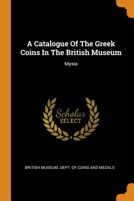 A Catalogue of the Greek Coins in the British Museum: Mysia