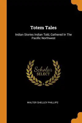 Totem Tales: Indian Stories Indian Told, Gathered in the Pacific Northwest