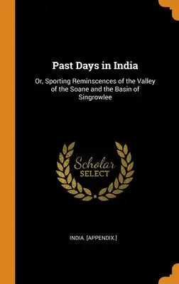 Past Days in India: Or, Sporting Reminscences of the Valley of the Soane and the Basin of Singrowlee