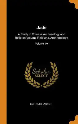 Jade: A Study in Chinese Archaeology and Religion Volume Fieldiana, Anthropology; Volume 10
