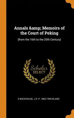 Annals & Memoirs of the Court of Peking: (from the 16th to the 20th Century)