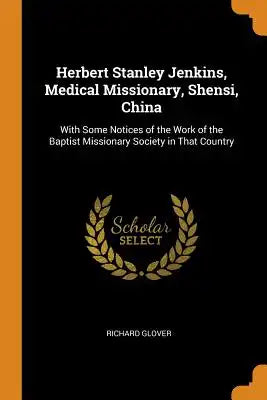 Herbert Stanley Jenkins, Medical Missionary, Shensi, China: With Some Notices of the Work of the Baptist Missionary Society in That Country