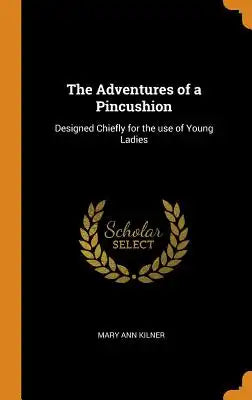The Adventures of a Pincushion: Designed Chiefly for the Use of Young Ladies