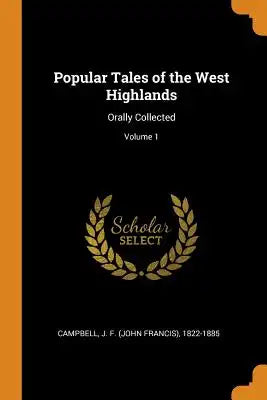 Popular Tales of the West Highlands: Orally Collected; Volume 1
