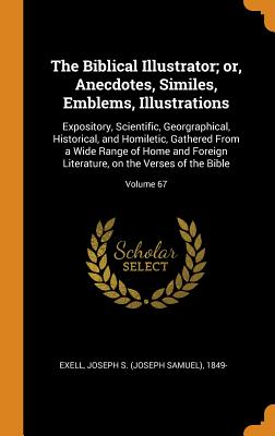 The Biblical Illustrator; Or, Anecdotes, Similes, Emblems, Illustrations: Expository, Scientific, Georgraphical, Historical, and Homiletic, Gathered f