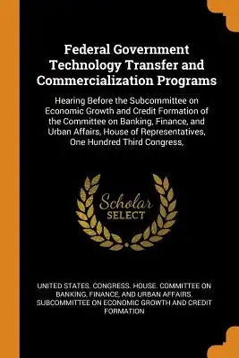 Federal Government Technology Transfer and Commercialization Programs: Hearing Before the Subcommittee on Economic Growth and Credit Formation of the