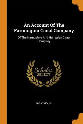 An Account of the Farmington Canal Company: Of the Hampshire and Hampden Canal Company