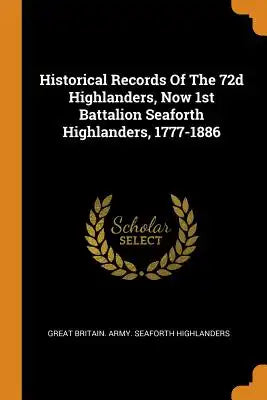 Historical Records of the 72d Highlanders, Now 1st Battalion Seaforth Highlanders, 1777-1886