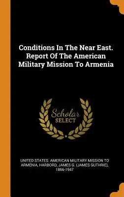 Conditions in the Near East. Report of the American Military Mission to Armenia