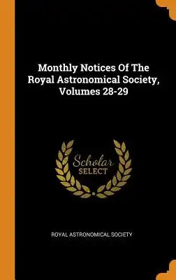 Monthly Notices of the Royal Astronomical Society, Volumes 28-29