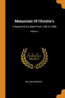 Memorials of Christie's: A Record of Art Sales from 1766 to 1896; Volume 1