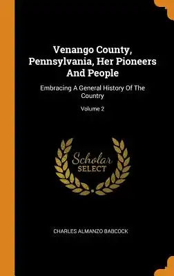 Venango County, Pennsylvania, Her Pioneers and People: Embracing a General History of the Country; Volume 2