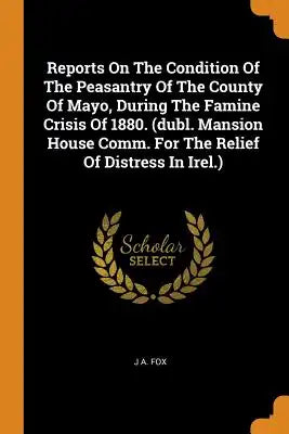 Reports on the Condition of the Peasantry of the County of Mayo, During the Famine Crisis of 1880. (Dubl. Mansion House Comm. for the Relief of Distre