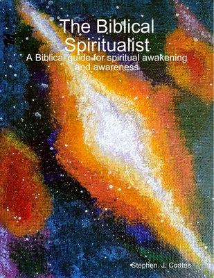 The Biblical Spiritualist A Biblical guide for spiritual awakening and awareness