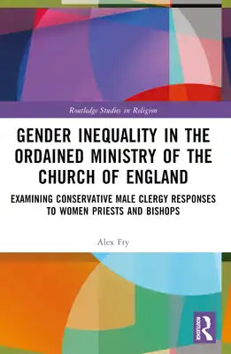 Gender Inequality in the Ordained Ministry of the Church of England: Examining Conservative Male Clergy Responses to Women Priests and Bishops
