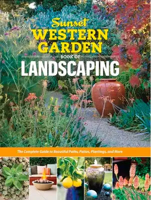 Sunset Western Garden Book of Landscaping: The Complete Guide to Beautiful Paths, Patios, Plantings, and More