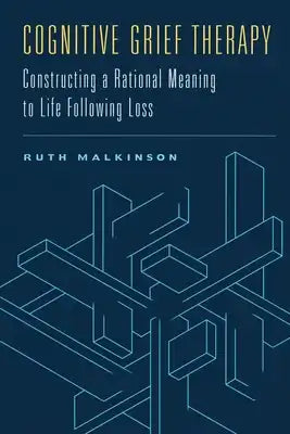 Cognitive Grief Therapy: Constructing a Rational Meaning to Life Following Loss