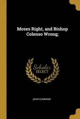 Moses Right, and Bishop Colenso Wrong;