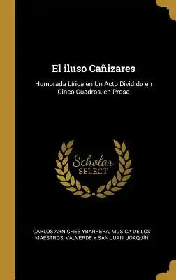 El iluso Cañizares: Humorada Lírica en Un Acto Dividido en Cinco Cuadros, en Prosa