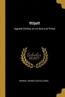 !!!Ojo!!!: Juguete Cómico, en un Acto y en Prosa