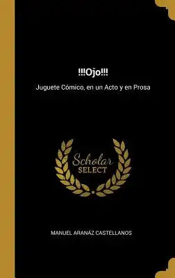 !!!Ojo!!!: Juguete Cómico, en un Acto y en Prosa