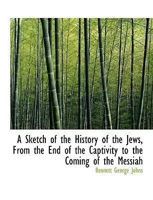 A Sketch of the History of the Jews, from the End of the Captivity to the Coming of the Messiah
